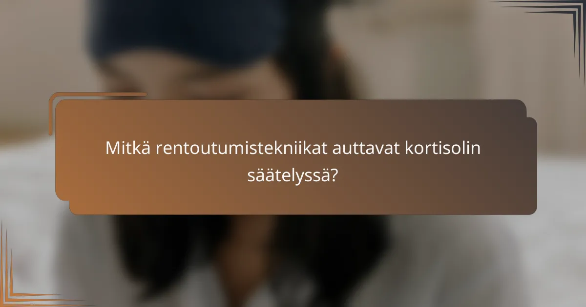 Mitkä rentoutumistekniikat auttavat kortisolin säätelyssä?